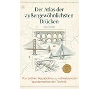 Der Atlas der außergewöhnlichsten Brücken: Von antiken Aquädukten zu schwebenden Wunderwerken der Technik. Ein Buch für Architekten, Ingenieure und alle, die schwindelerregende Höhen lieben