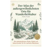 Der Atlas der außergewöhnlichsten Orte für Wanderliebhaber: Die spektakulärsten Pfade, Gipfel und Naturwunder für Ihr nächstes Abenteuer. Der ultimative Wanderführer für Outdoor-Enthusiasten