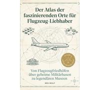 Der Atlas der faszinierenden Orte für Flugzeug-Liebhaber: Von Flugzeugfriedhöfen über geheime Militärbasen zu legendären Museen. Das ultimative Geschenk für Piloten und Luftfahrt-Enthusiasten