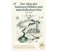 Der Atlas der kuriosen Höhlen und unterirdischen Orte: Entdecke vergessene Minen, Geheimgänge und Katakomben. Ein Führer für Urban Explorer und Höhlenforscher