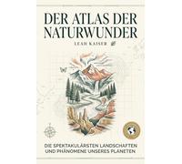 Der Atlas der Naturwunder: Die spektakulärsten Landschaften und Phänomene unseres Planeten