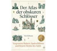 Der Atlas der obskuren Schlösser: Vergessene Ruinen, Spukschlösser und bizarre Heime des Adels. Ein Reiseführer abseits der bekannten Touristenpfade für Schloss-Fans