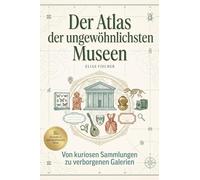 Der Atlas der ungewöhnlichsten Museen: Von kuriosen Sammlungen zu verborgenen Galerien. Ein Führer zu den bizarrsten Ausstellungen der Welt. Das perfekte Geschenk für Kunst- und Kuriositätenliebhaber