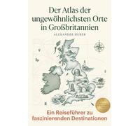 Der Atlas der ungewöhnlichsten Orte in Großbritannien: Ein Reiseführer zu faszinierenden Destinationen