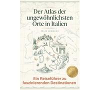 Der Atlas der ungewöhnlichsten Orte in Italien: Ein Reiseführer zu faszinierenden Destinationen. Der ultimative Guide für Entdecker und Abenteurer. Das perfekte Geschenk für Italien-Liebhaber