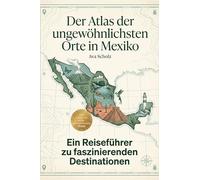 Der Atlas der ungewöhnlichsten Orte in Mexiko: Ein Reiseführer zu faszinierenden Destinationen. Der ultimative Guide für Entdecker und Kultur-Abenteurer. Das perfekte Geschenk für Mexiko-Fans