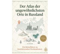 Der Atlas der ungewöhnlichsten Orte in Russland: Ein Reiseführer zu faszinierenden Destinationen. Der ultimative Guide für Entdecker und Abenteurer. Das perfekte Geschenk für Russland-Kenner