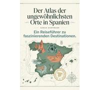Der Atlas der ungewöhnlichsten Orte in Spanien: Ein Reiseführer zu faszinierenden Destinationen. Der ultimative Guide für Entdecker und Abenteurer. Das perfekte Geschenk für Spanien-Urlauber