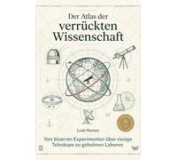 Der Atlas der verrückten Wissenschaft: Von bizarren Experimenten über riesige Teleskope zu geheimen Laboren. Ein faszinierender Einblick in die seltsamsten Ecken der Forschung