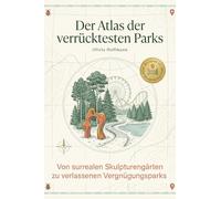 Der Atlas der verrücktesten Parks: Von surrealen Skulpturengärten zu verlassenen Vergnügungsparks. Ein Guide für Familien, Künstler und alle, die das Besondere suchen