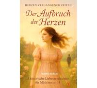 Der Aufbruch der Herzen: 15 historische Liebesgeschichten für Mädchen ab 14: Herzen vergangener Zeiten Band 1: Abenteuer, erste Liebe und Herzklopfen in eleganten Salons und geheimen Gärten