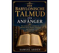 Der babylonische Talmud für Anfänger: Ein verständlicher Leitfaden zu jüdischem Recht, Weisheit, Debatten und Tradition