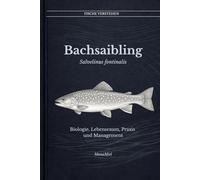 Der Bachsailing Salvelinus fontinalis: Biologie, Lebensraum, Praxis und Management (Fische verstehen - Fische lesen, Gewässer begreifen, gezielt angeln)