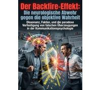 Der Backfire-Effekt: Die neurologische Abwehr gegen die objektive Wahrheit: Dissonanz, Fakten, und die paradoxe Verfestigung von falschen Überzeugungen in der Kommunikationspsychologie