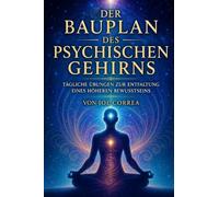 Der Bauplan des psychischen Gehirns: Tägliche Übungen zur Entfaltung eines höheren Bewusstseins: 10 (Psychische Gehirn-Akademie)