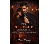 DER BEICHTVATER: Macht, Sünde, Obsession und Eine Geschichte Verbotener Begierde (DARK ROMANCE DEUTSCH) (Dark Romance: Dominante Männer, Gefährliche Obsession und Intensive Psychologische Erotik)