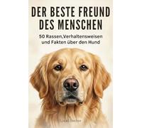 Der beste Freund des Menschen: 50 Rassen, Verhaltensweisen und Fakten über den Hund