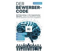 Der Bewerber-Code: NLP Recruiting mit KI & hypnotischer Sprache: Mit KI-Prompts, Checklisten und praktischen Worksheets für Recruiting-Texte mit echter Sogwirkung