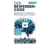 Der Bewerber-Code: NLP Recruiting mit KI & hypnotischer Sprache: Mit KI-Prompts, Checklisten und praktischen Worksheets für Recruiting-Texte mit echter Sogwirkung