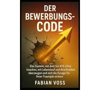 Der Bewerbungs-Code: Das System, mit dem Sie ATS-Filter knacken, mit Lebenslauf und Anschreiben überzeugen und sich die Zusage für Ihren Traumjob sichern.