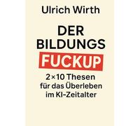 Der Bildungs-Fuckup: 2×10 Thesen für das Überleben im KI-Zeitalter: 7