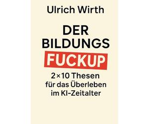 Der Bildungs-Fuckup: 2×10 Thesen für das Überleben im KI-Zeitalter: 7