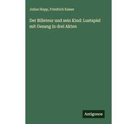 Der Billeteur und sein Kind: Lustspiel mit Gesang in drei Akten
