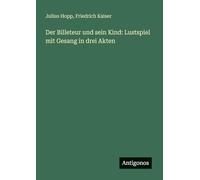 Der Billeteur und sein Kind: Lustspiel mit Gesang in drei Akten