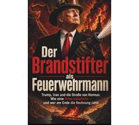 Der Brandstifter als Feuerwehrmann: Trump, Iran und die Straße von Hormus: Wie eine Krise eskalierte - und wer am Ende die Rechnung zahlt