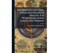 Der Briefwechsel Karl Christian Friedrich Krauses Zur WÃ1/4rdigung Seines Lebens Und Wirkens