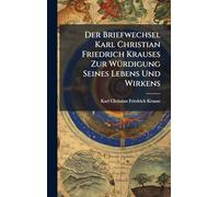 Der Briefwechsel Karl Christian Friedrich Krauses Zur WÃ1/4rdigung Seines Lebens Und Wirkens