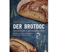 Der Brotdoc: Gesundes Brot aus meinem Ofen. Backen mit naturbelassenem Sauerteig, Hefeteig & Co.