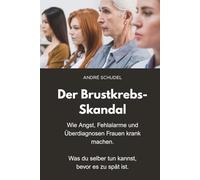Der Brustkrebs-Skandal - Wie Angst, Fehlalarme und Überdiagnosen Frauen krank machen - Was du selber tun kannst, bevor es zu spät ist: Früherkennung - Das Mutmacherbuch für Frauen.