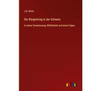 Der Bürgerkrieg in der Schweiz: in seiner Veranlassung, Wirklichkeit und einen Folgen