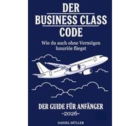 Der Business Class Code - Wie du auch ohne Vermögen luxuriös fliegst: In diesem Guide lernst du alles Wichtige über die großen Sammelprogramme Miles & More und Payback