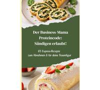 Der Business-Mama Proteincode: Sündigen erlaubt! Das High-Protein Fitness-Kochbuch mit 65 Rezepten inkl. Sommer-Rezepte wie Eis, Smoothies, Wraps & Grillrezepte. Für Muskelaufbau & Diät (Frau & Mann)