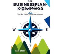 Der Businessplan-Kompass: Von der Vision zum Unternehmen