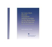 Der Canton Zürich Historisch-Geographisch-Statistisch Geschildert Von Den Ältesten Zeiten uf Die Gegenwart: Ein Hand- Und Hausbuch Für Jedermann.