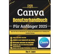 Der Canva Benutzerhandbuch Für Anfänger 2025: Tipps und Tricks zur Maximierung von Leistung und Produktivität und zur Entfaltung Ihres kreativen Potenzials