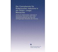 Der Centralverein für Rübenzucker-Industrie in der Österr.-Ungar. Monarchie: (Verein für Rübenzucker-Industrie im Kaiserthum Österreich) 1854-1904 : ... des fünfzigjährigen Bestandes des Vereines.