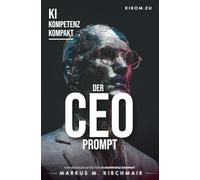 Der CEO Prompt: Wie Sie generative KI als persönlichen Sparringspartner für Strategie, Entscheidungsfindung und Leadership nutzen (KI Kompetenz ... Leitfaden für Künstliche Intelligenz)