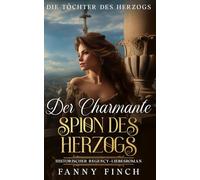 Der Charmante Spion Des Herzogs: Historischer Regency Liebesroman (Die Töchter des Herzogs -Teil 2-)