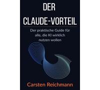 Der Claude-Vorteil: Der praktische Guide für alle, die KI wirklich nutzen wollen