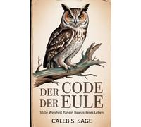 Der Code der Eule: Stille Weisheit für ein bewussteres Leben