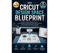 DER CRICUT DESIGN SPACE BLUEPRINT: Schritt-für-Schritt-Anleitung mit Bildern, um jede Maschine zu beherrschen, die Software zu meistern und mit ... ohne teure Materialien zu verschwenden.
