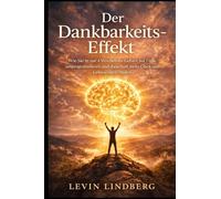 Der Dankbarkeits-Effekt: Wie Sie in nur 4 Wochen Ihr Gehirn auf Fülle umprogrammieren und dauerhaft mehr Glück und Gelassenheit finden