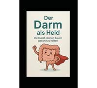 Der Darm als Held: Die Kunst, deinen Bauch gesund zu halten