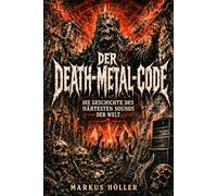 DER DEATH-METAL-CODE: Die Geschichte des härtesten Sounds der Welt - von Black Sabbath, Motörhead und Kreator eath, Possessed, Morbid Angel und Entombed (Die Fachbuch- und Ratgeberreihe)