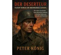 Der Deserteur - Flucht durch ein brennendes Europa: Die wahre Geschichte eines deutschen Soldaten zwischen Gehorsam, Schuld und Überleben