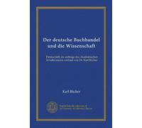 Der deutsche Buchhandel und die Wissenschaft: Denkschrift, im auftrage des Akademischen Schultzvereins verfasst von Dr. Karl Bücher